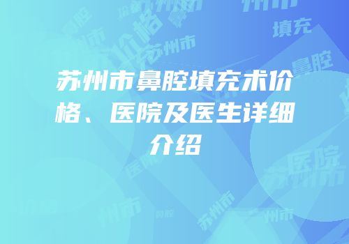 苏州市鼻腔填充术价格、医院及医生详细介绍