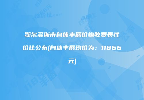 鄂尔多斯市自体丰唇价格收费表性价比公布(自体丰唇均价为：11866元)