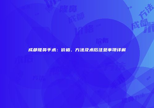 成都隆鼻手术：价格、方法及术后注意事项详解