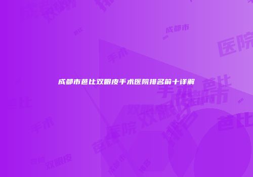成都市芭比双眼皮手术医院排名前十详解