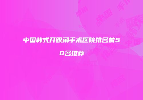 中国韩式开眼角手术医院排名前50名推荐