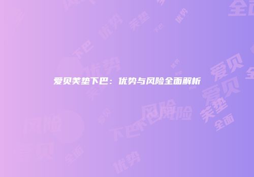 爱贝芙垫下巴：优势与风险全面解析