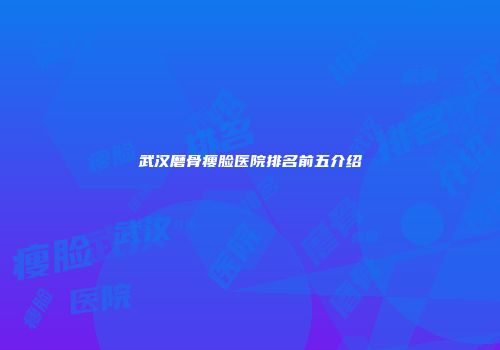 武汉磨骨瘦脸医院排名前五介绍