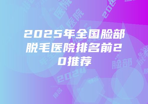 2025年全国脸部脱毛医院排名前20推荐