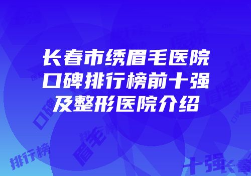 长春市绣眉毛医院口碑排行榜前十强及整形医院介绍