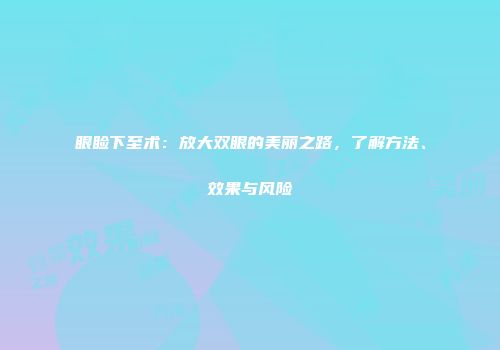 眼睑下至术：放大双眼的美丽之路，了解方法、效果与风险