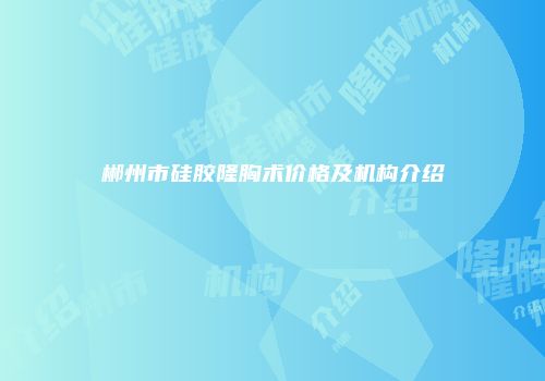 郴州市硅胶隆胸术价格及机构介绍