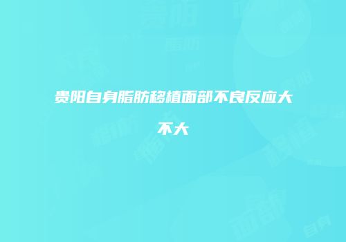 贵阳自身脂肪移植面部不良反应大不大