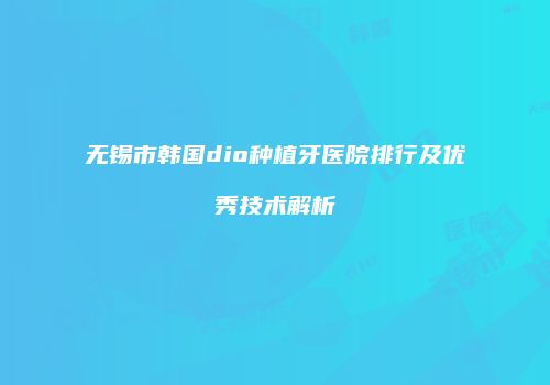 无锡市韩国dio种植牙医院排行及优秀技术解析