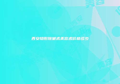 西安隐形除皱术美容术价格多少