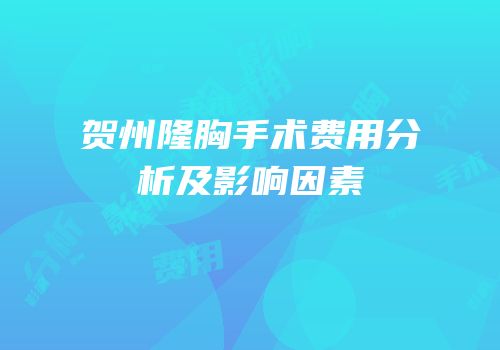 贺州隆胸手术费用分析及影响因素