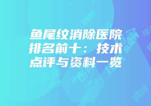 鱼尾纹消除医院排名前十：技术点评与资料一览