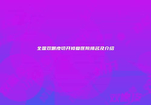全国双眼皮切开修复医院排名及介绍