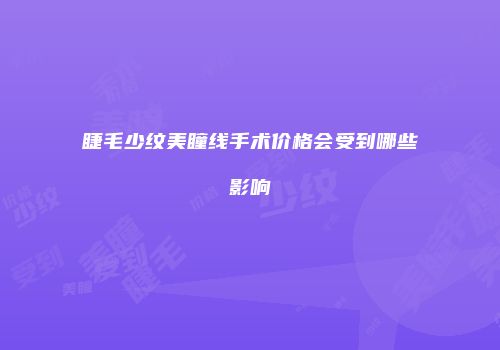 睫毛少纹美瞳线手术价格会受到哪些影响