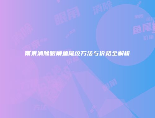 南京消除眼角鱼尾纹方法与价格全解析