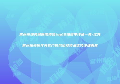 常州市缩鼻翼医院排名top10强名单详情一览-江苏常州柏美医疗美容门诊风格及技术优势详细解答