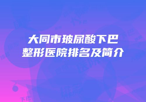 大同市玻尿酸下巴整形医院排名及简介