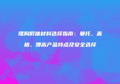隆胸假体材料选择指南：曼托、麦格、娜高产品特点及安全选择