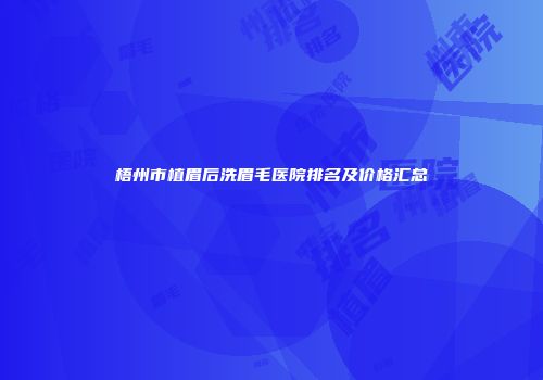 梧州市植眉后洗眉毛医院排名及价格汇总