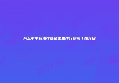 商丘市中药治疗痤疮医生排行榜前十强介绍