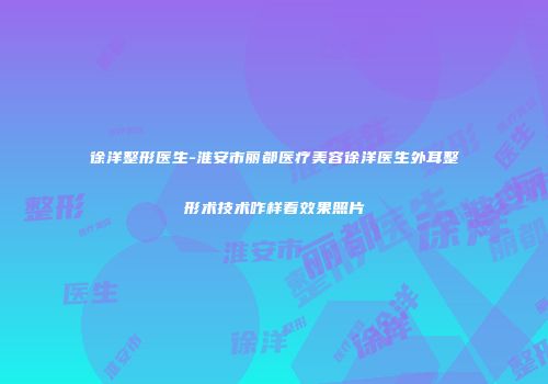 徐洋整形医生-淮安市丽都医疗美容徐洋医生外耳整形术技术咋样看效果照片