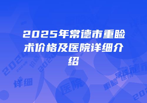 2025年常德市重睑术价格及医院详细介绍