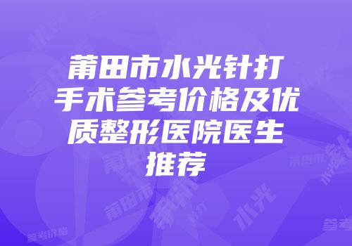 莆田市水光针打手术参考价格及优质整形医院医生推荐