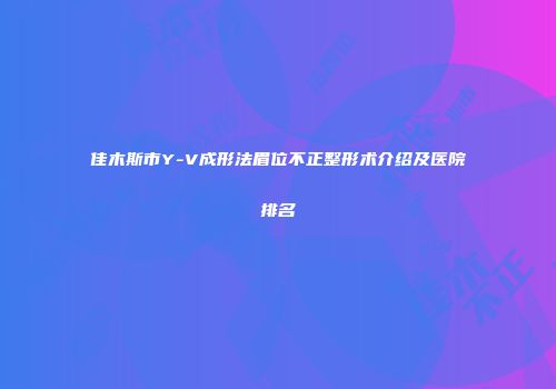 佳木斯市Y-V成形法眉位不正整形术介绍及医院排名