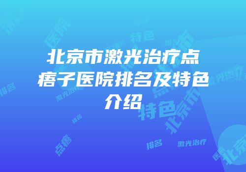 北京市激光治疗点痦子医院排名及特色介绍