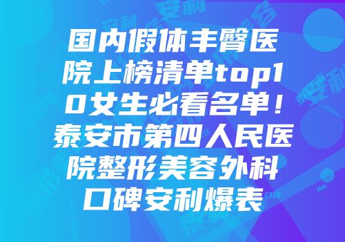 国内假体丰臀医院上榜清单top10女生必看名单！泰安市第四人民医院整形美容外科口碑安利爆表