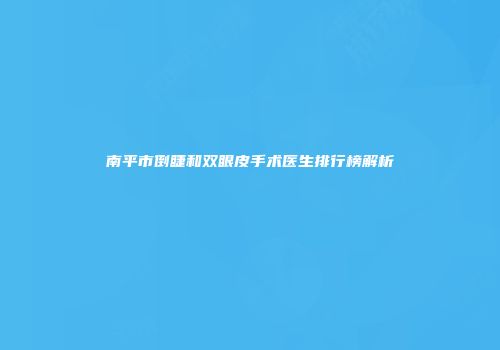 南平市倒睫和双眼皮手术医生排行榜解析