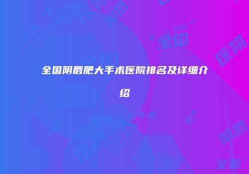 全国阴唇肥大手术医院排名及详细介绍