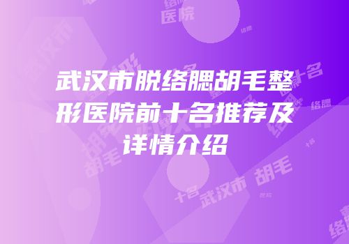 武汉市脱络腮胡毛整形医院前十名推荐及详情介绍
