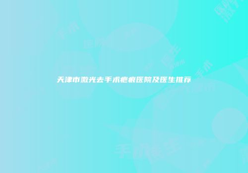 天津市激光去手术疤痕医院及医生推荐