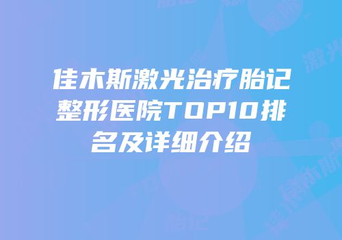 佳木斯激光治疗胎记整形医院TOP10排名及详细介绍