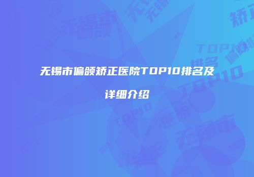 无锡市偏颌矫正医院TOP10排名及详细介绍