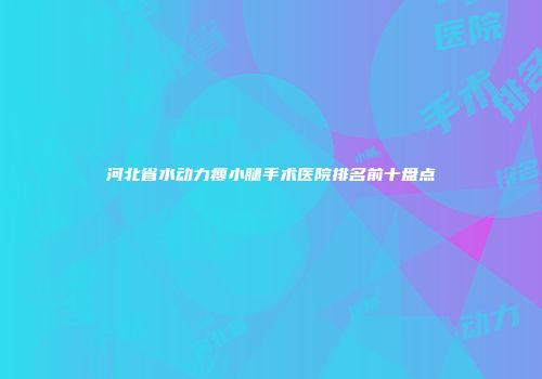 河北省水动力瘦小腿手术医院排名前十盘点