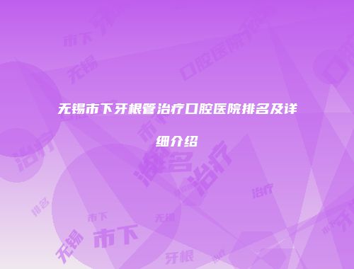 无锡市下牙根管治疗口腔医院排名及详细介绍