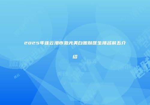 2025年连云港市激光美白嫩肤医生排名前五介绍