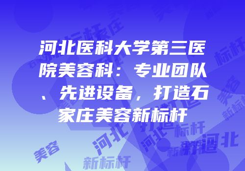 河北医科大学第三医院美容科：专业团队、先进设备，打造石家庄美容新标杆