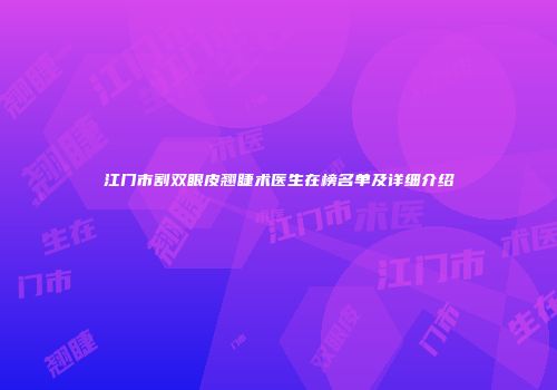 江门市割双眼皮翘睫术医生在榜名单及详细介绍