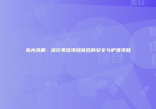 激光洗眉：流行美容项目背后的安全与护理须知