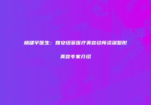 杨啸宇医生：雅安纽菲医疗美容诊所资深整形美容专家介绍