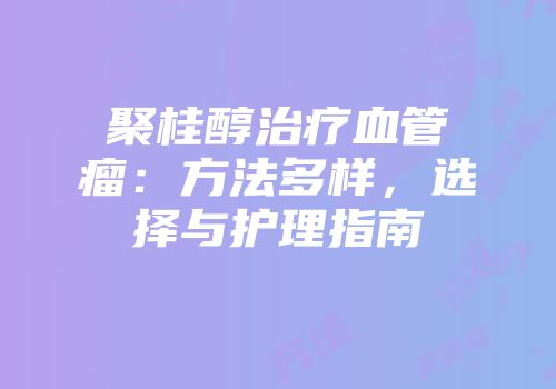 聚桂醇治疗血管瘤：方法多样，选择与护理指南