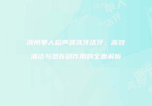 滨州单人超声波洗牙洁牙：高效清洁与潜在副作用的全面解析