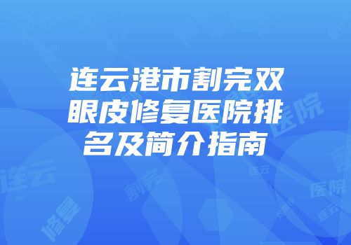 连云港市割完双眼皮修复医院排名及简介指南