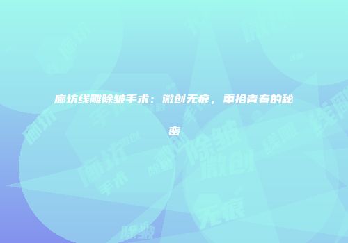 廊坊线雕除皱手术：微创无痕，重拾青春的秘密