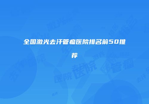全国激光去汗管瘤医院排名前50推荐