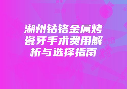 湖州钴铬金属烤瓷牙手术费用解析与选择指南