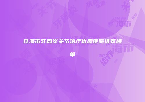 珠海市牙周炎关节治疗优质医院推荐榜单
